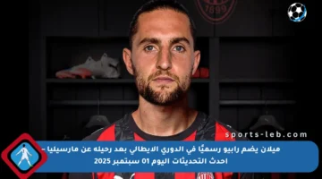 ميلان يضم رابيو رسميًا في الدوري الإيطالي بعد رحيله عن مارسيليا – أحدث التحديثات اليوم 01 سبتمبر 2025